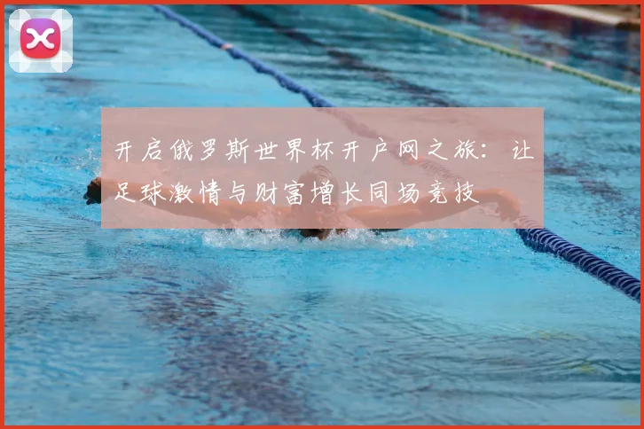 开启俄罗斯世界杯开户网之旅：让足球激情与财富增长同场竞技