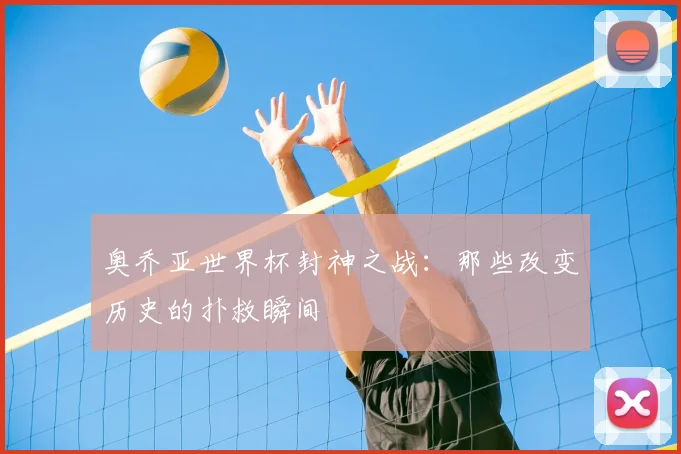 奥乔亚世界杯封神之战：那些改变历史的扑救瞬间
