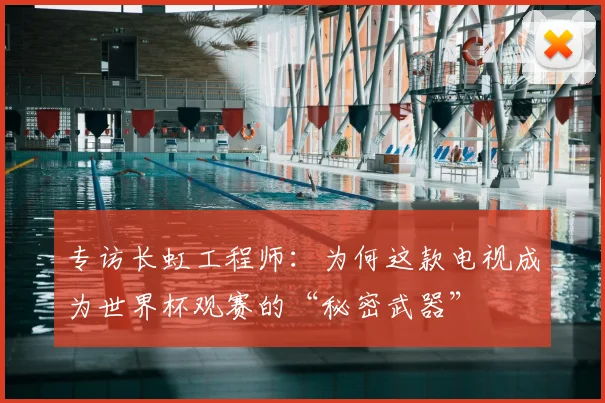 专访长虹工程师：为何这款电视成为世界杯观赛的“秘密武器”