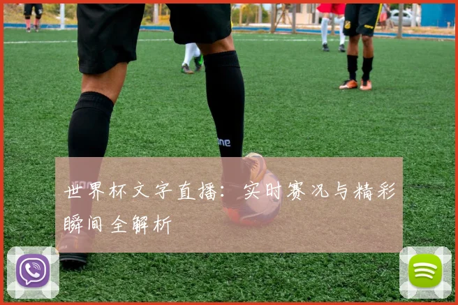 世界杯文字直播：实时赛况与精彩瞬间全解析
