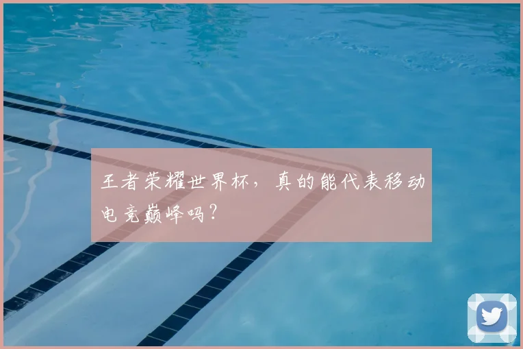 王者荣耀世界杯，真的能代表移动电竞巅峰吗？