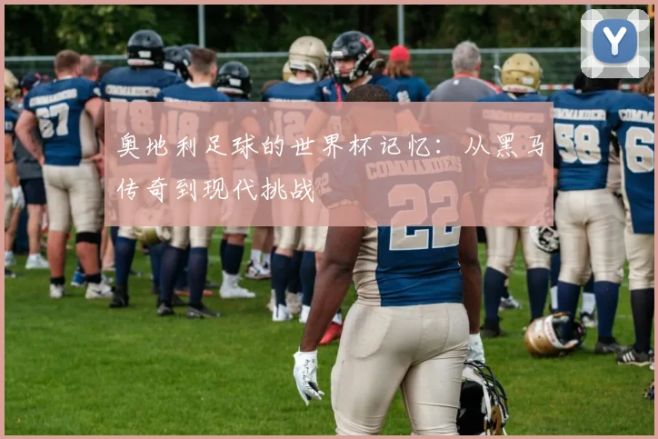 奥地利足球的世界杯记忆：从黑马传奇到现代挑战