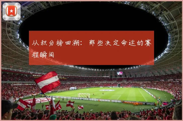 从积分榜回溯：那些决定命运的赛程瞬间