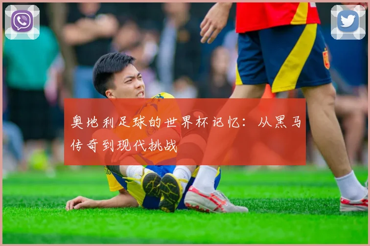 奥地利足球的世界杯记忆:从黑马传奇到现代挑战