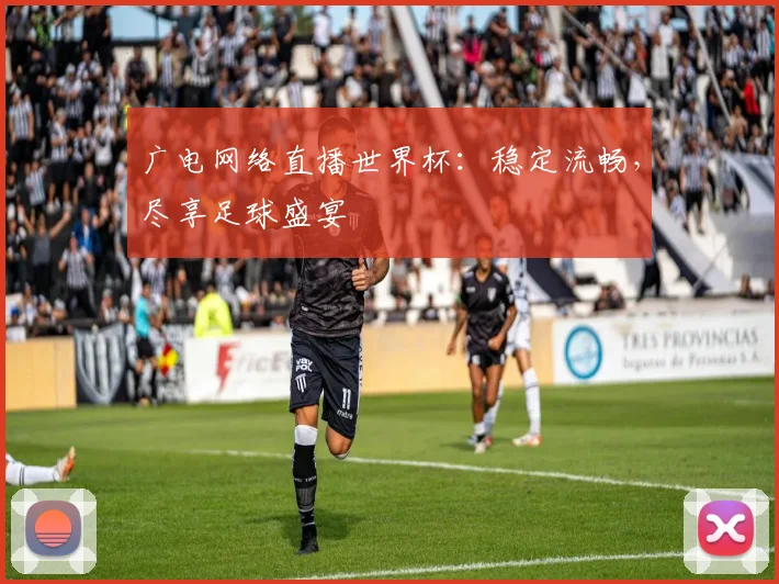广电网络直播世界杯：稳定流畅，尽享足球盛宴
