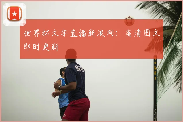 世界杯文字直播新浪网：高清图文即时更新