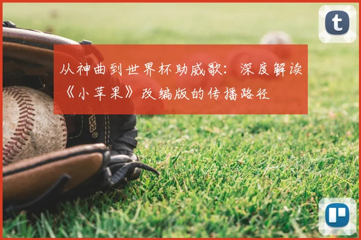 从神曲到世界杯助威歌：深度解读《小苹果》改编版的传播路径
