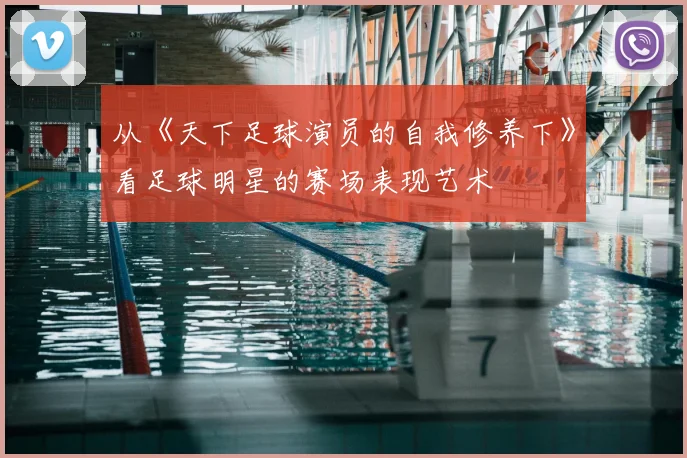 从《天下足球演员的自我修养下》看足球明星的赛场表现艺术