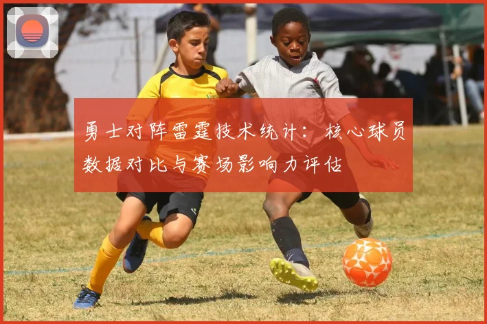 勇士对阵雷霆技术统计：核心球员数据对比与赛场影响力评估