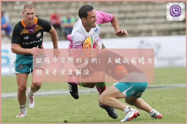 欧冠今日预测分析:关键战前瞻与胜负手深度解读