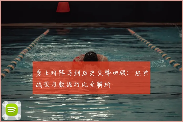 勇士对阵马刺历史交锋回顾：经典战役与数据对比全解析