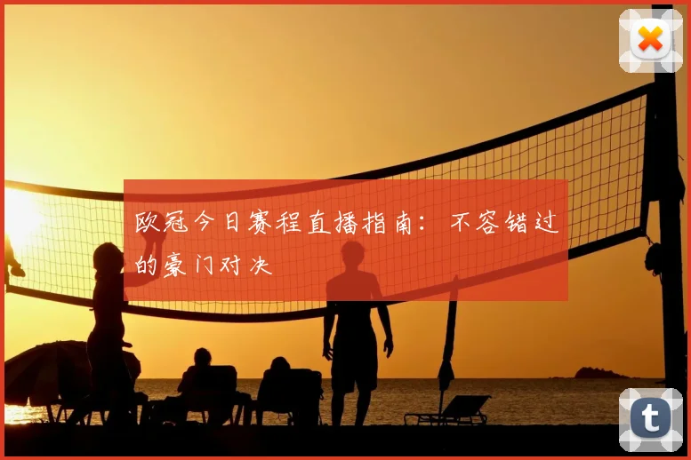 欧冠今日赛程直播指南:不容错过的豪门对决