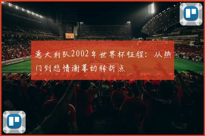 意大利队2002年世界杯征程：从热门到悲情谢幕的转折点